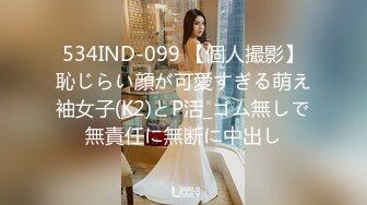 534IND-099 【個人撮影】恥じらい顔が可愛すぎる萌え袖女子(K2)とP活_ゴム無しで無責任に無断に中出し