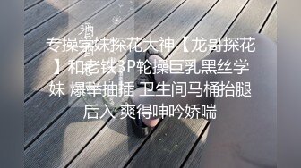 专操学妹探花大神【龙哥探花】和老铁3P轮操巨乳黑丝学妹 爆举抽插 卫生间马桶抬腿后入 爽得呻吟娇喘