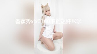 香蕉秀xjx0160下药迷奸JK学妹