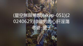 (星空無限傳媒)(xkvp-051)(20240629)綠帽男的心肝淫蕩老婆-橙子