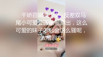 ♈千娇百媚美少女♈反差双马尾小可爱公园偷偷露出，这么可爱的妹子怎么会这么骚呢，人前淑女