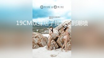 19CM纹身痞子操帅受到潮喷 下集