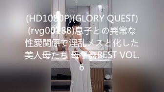 (HD1080P)(GLORY QUEST)(rvg00188)息子との異常な性愛関係で淫乱メスと化した美人母たち 母子姦BEST VOL.6