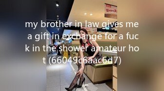 my brother in law gives me a gift in exchange for a fuck in the shower amateur hot (66049c6aac6d7)