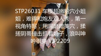 STP26031 车模超嫩粉穴小姐姐，难得和炮友双人秀，第一视角特写，用屌磨蹭美穴，揉搓阴蒂撞击抓着奶子，浪叫呻吟很爽 VIP2209