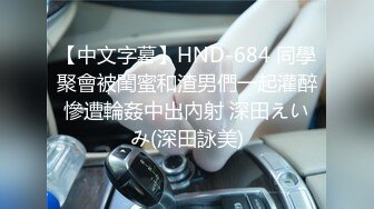 【中文字幕】HND-684 同學聚會被閨蜜和渣男們一起灌醉慘遭輪姦中出內射 深田えいみ(深田詠美)