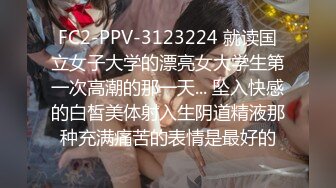 FC2-PPV-3123224 就读国立女子大学的漂亮女大学生第一次高潮的那一天... 坠入快感的白皙美体射入生阴道精液那种充满痛苦的表情是最好的