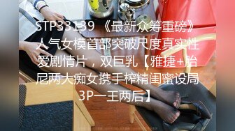 STP33139 《最新众筹重磅》人气女模首部突破尺度真实性爱剧情片，双巨乳【雅捷+胎尼两大痴女携手榨精闺蜜设局3P一王两后】