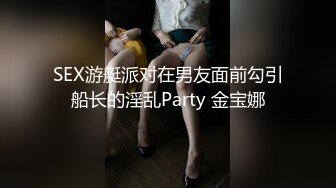 SEX游艇派对在男友面前勾引船长的淫乱Party 金宝娜