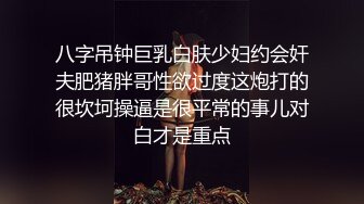 八字吊钟巨乳白肤少妇约会奸夫肥猪胖哥性欲过度这炮打的很坎坷操逼是很平常的事儿对白才是重点