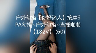 户外勾搭【你好迷人】按摩SPA勾搭~户外勾搭~直播啪啪【182V】 (60)