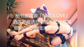  秘书眼镜娘「NICOLOVE」酒店开房诱惑老板，黑丝高跟眼镜OL，表情淫荡眼神迷离