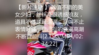 【新片速遞 】 颜值不错的美女少妇，丝袜高跟诱惑狼友，道具不停蹂躏逼逼，浪叫不止表情好骚，自己抠的骚逼高潮不断直颤抖[2.75G/MP4/02:34:22]