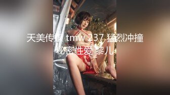 天美传媒 tmw 237 猛烈冲撞秘密性爱 黎儿