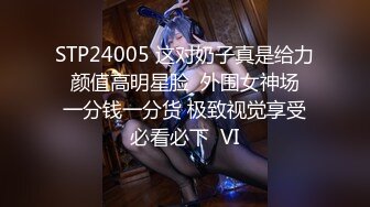 STP24005 这对奶子真是给力  颜值高明星脸  外围女神场  一分钱一分货 极致视觉享受必看必下  VI