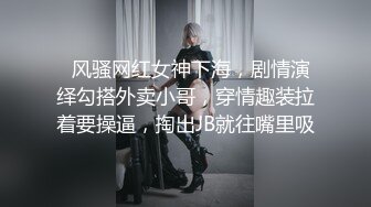   风骚网红女神下海，剧情演绎勾搭外卖小哥，穿情趣装拉着要操逼，掏出JB就往嘴里吸