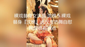 裸戏替身女演员 沈樵 5.裸戏替身『沈樵』大尺度热舞自慰视频很有撸点