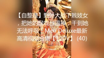 【自整理】野外大战下贱妓女，把她的喉咙当逼操，干到她无法呼吸！Meli Deluxe最新高清视频合集【120V】 (40)