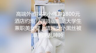 高端外围探花小伟哥1800元酒店约炮??眼镜御姐范大学生兼职美女穿上情趣女仆黑丝被草到胡乱呻吟