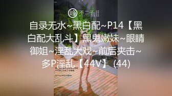 自录无水~黑白配~P14【黑白配大乱斗】黑鬼嫩妹~眼睛御姐~淫乱大戏~前后夹击~多P淫乱【44V】 (44)