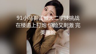 91小马哥调教大二学妹挑战在楼道上打炮 惊险又刺激 完美露脸