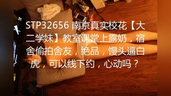 STP32656 南京真实校花【大二学妹】教室课堂上露奶，宿舍偷拍舍友，绝品，馒头逼白虎，可以线下约，心动吗？