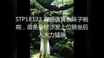 STP18123 高颜值黄衣妹子啪啪，苗条身材沙发上位骑坐后入大力猛操