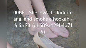 0066 - She loves to fuck in anal and smoke a hookah - Julia Fit (ph609a429b4a715)