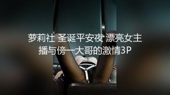 萝莉社 圣诞平安夜 漂亮女主播与傍一大哥的激情3P