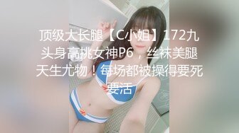 顶级大长腿【C小姐】172九头身高挑女神P6，丝袜美腿天生尤物！每场都被操得要死要活