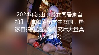 2024年流出，【女同居家自拍】，高颜值留学生女同，居家自拍性爱视频，充斥大量真实对白 (2)