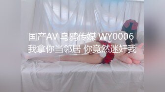 国产AV 乌鸦传媒 WY0006 我拿你当邻居 你竟然迷奸我