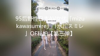 95后野性日本AV女优「mizukawasumire」「水川スミレ」OF私拍【第三弹】