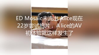 ED Mosaic未流出 Alice现在22岁尝试拍片，Ａlice的AV初体验就这样发生了