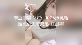 麻豆傳媒 MCY-0005爆乳親姐亂倫失戀弟弟-沈娜娜