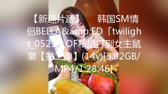 【新速片遞】   ✨韩国SM情侣BELLA&amp;ED「twilight_0521」OF私拍打到女主鼠窜【第二弹】(14v)[3.82GB/MP4/1:28:46]