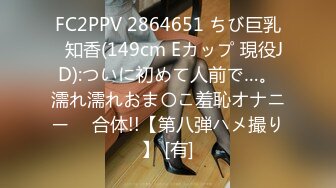 FC2PPV 2864651 ちび巨乳♥知香(149cm Eカップ 現役JD):ついに初めて人前で…。濡れ濡れおま〇こ羞恥オナニー ⇒ 合体!!【第八弾ハメ撮り】 [有]