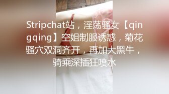 Stripchat站，淫荡骚女【qingqing】空姐制服诱惑，菊花骚穴双洞齐开，再加大黑牛，骑乘深插狂喷水