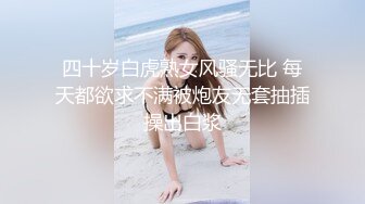 四十岁白虎熟女风骚无比 每天都欲求不满被炮友无套抽插操出白浆