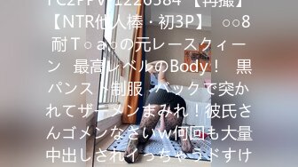 FC2PPV-1226584 【再撮】【NTR他人棒・初3P】♥○○8耐Ｔ○ａ○の元レースクィーン♥最高レベルのBody！♥黒パンスト制服♥バックで突かれてザーメンまみれ！彼氏さんゴメンなさいｗ何回も大量中出しされイっちゃうドすけ