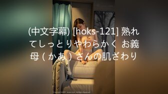 (中文字幕) [hoks-121] 熟れてしっとりやわらかく お義母（かあ）さんの肌ざわり