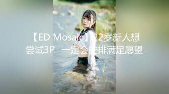 【ED Mosaic】22岁新人想尝试3P❤一定会安排满足愿望