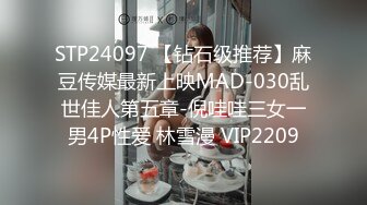 STP24097 【钻石级推荐】麻豆传媒最新上映MAD-030乱世佳人第五章-倪哇哇三女一男4P性爱 林雪漫 VIP2209