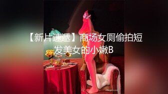 【新片速遞】商场女厕偷拍短发美女的小嫩B