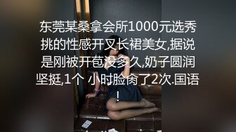 东莞某桑拿会所1000元选秀挑的性感开叉长裙美女,据说是刚被开苞没多久,奶子圆润坚挺,1个 小时脸肏了2次.国语!