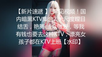 【新片速遞 】  罕见视频！国内暗黑KTV集合2 大尺度瞠目结舌，艳舞 当众做爱，等我有钱也要去这种KTV，漂亮女孩子都在KTV上班【水印】