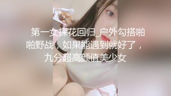   第一女探花回归_户外勾搭啪啪野战，如果能遇到就好了，九分超高颜值美少女