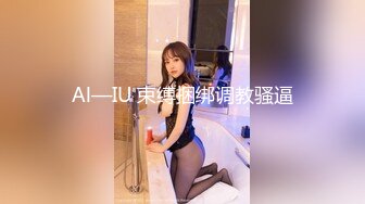 Al—IU 束缚捆绑调教骚逼