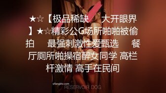 ★☆【极品稀缺❤️大开眼界】★☆精彩公G场所啪啪被偷拍❤️最强刺激性爱甄选❤️餐厅厕所啪操宿醉女同学 高栏杆激情 高手在民间