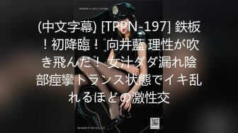 (中文字幕) [TPPN-197] 鉄板！初降臨！ 向井藍 理性が吹き飛んだ！ 女汁ダダ漏れ陰部痙攣トランス状態でイキ乱れるほどの激性交